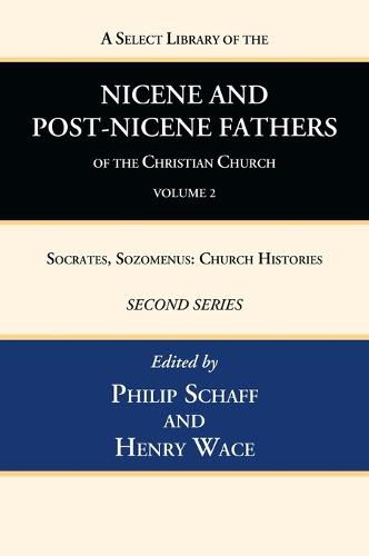 A Select Library of the Nicene and Post-Nicene Fathers of the Christian Church, Second Series, Volume 2: Socrates, Sozomenus: Church Histories