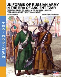 Cover image for Uniforms of Russian army in the era of ancient Tzar: From the Reign of Vasili IV to Michael I, Alexis, Feodor III during the XVII th century