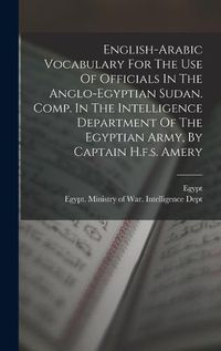Cover image for English-arabic Vocabulary For The Use Of Officials In The Anglo-egyptian Sudan. Comp. In The Intelligence Department Of The Egyptian Army, By Captain H.f.s. Amery