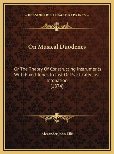 Cover image for On Musical Duodenes: Or the Theory of Constructing Instruments with Fixed Tones in Just or Practically Just Intonation (1874)