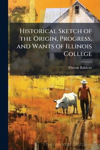 Cover image for Historical Sketch of the Origin, Progress, and Wants of Illinois College