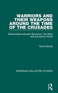 Cover image for Warriors and their Weapons around the Time of the Crusades: Relationships between Byzantium, the West and the Islamic World