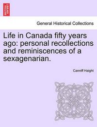 Cover image for Life in Canada Fifty Years Ago: Personal Recollections and Reminiscences of a Sexagenarian.