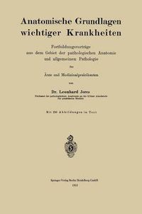 Cover image for Anatomische Grundlagen Wichtiger Krankheiten: Fortbildungsvortrage Aus Dem Gebiet Der Pathologischen Anatomie Und Allgemeinen Pathologie Fur AErzte Und Medizinalpraktikanten