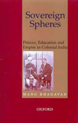 Cover image for Sovereign Spheres: Princes, Education and Empire in Colonial India