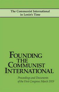 Cover image for Founding the Communist International: The Communist International in Lenin's Time. Proceedings and Documents of the First Congress: March 1919