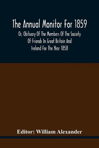 The Annual Monitor For 1859 Or, Obituary Of The Members Of The Society Of Friends In Great Britain And Ireland For The Year 1858