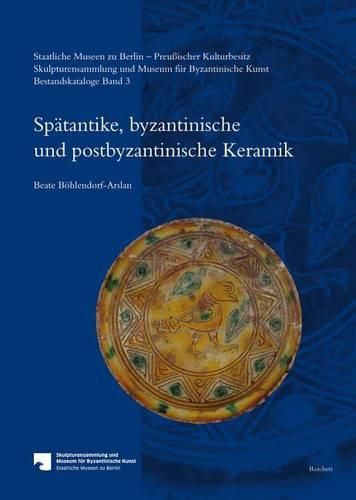 Cover image for Staatliche Museen Zu Berlin - Preussischer Kulturbesitz. Skulpturensammlung Und Museum Fur Byzantinische Kunst. Bestandskataloge: Band 3: Spatantike, Byzantinische Und Postbyzantinische Keramik