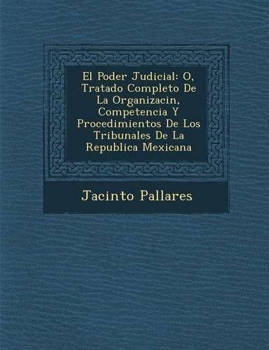 Cover image for El Poder Judicial: O, Tratado Completo de La Organizaci N, Competencia y Procedimientos de Los Tribunales de La Republica Mexicana