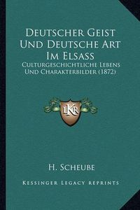 Cover image for Deutscher Geist Und Deutsche Art Im Elsass: Culturgeschichtliche Lebens Und Charakterbilder (1872)