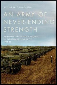 Cover image for An Army of Never-Ending Strength: Reinforcing the Canadians in Northwest Europe, 1944-45