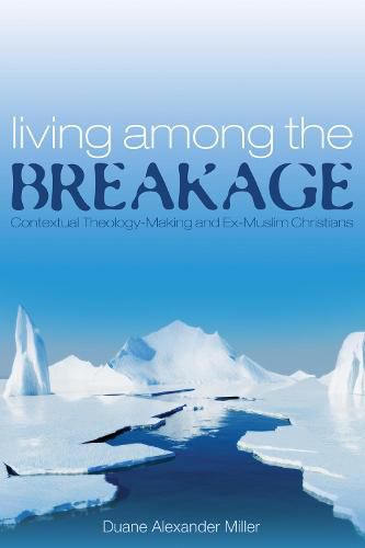 Living Among the Breakage: Contextual Theology-Making and Ex-Muslim Christians