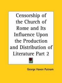 Cover image for Censorship of the Church of Rome and Its Influence upon the Production and Distribution of Literature Vol. 2 (1906)