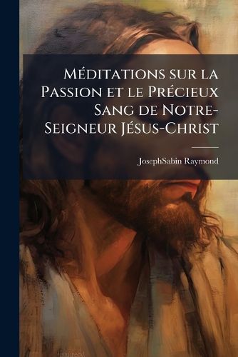 Cover image for M Ditations Sur La Passion Et Le PR Cieux Sang de Notre-Seigneur J Sus-Christ