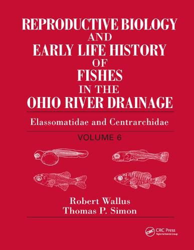 Reproductive Biology and Early Life History of Fishes in the Ohio River Drainage: Elassomatidae and Centrarchidae, Volume 6