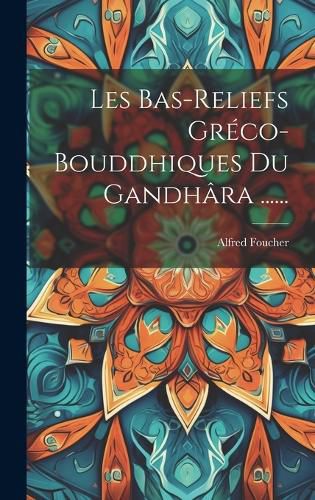 Cover image for Les Bas-reliefs Greco-bouddhiques Du Gandhara ......