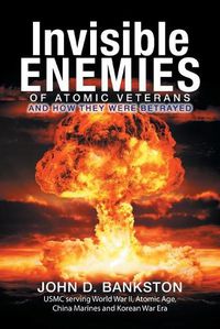 Cover image for Invisible Enemies of Atomic Veterans: And How They Were Betrayed