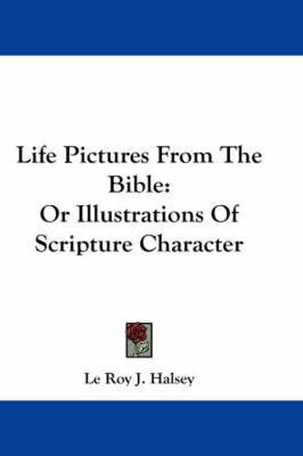 Cover image for Life Pictures from the Bible: Or Illustrations of Scripture Character