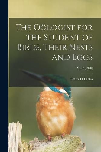 Cover image for The Ooelogist for the Student of Birds, Their Nests and Eggs; v. 37 (1920)