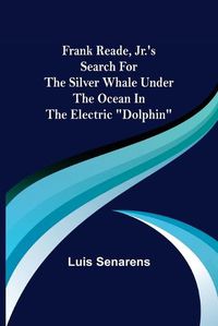 Cover image for Frank Reade, Jr.'s Search for the Silver Whale Under the Ocean in the Electric Dolphin