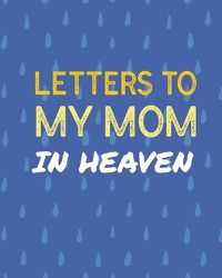 Cover image for Letters To My Mom In Heaven: Wonderful Mom - Heart Feels Treasure - Keepsake Memories - Grief Journal - Our Story - Dear Mom - For Daughters - For Sons
