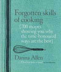 Cover image for Forgotten Skills of Cooking: 700 Recipes Showing You Why the Time-honoured Ways Are the Best