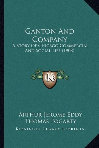 Ganton and Company Ganton and Company: A Story of Chicago Commercial and Social Life (1908) a Story of Chicago Commercial and Social Life (1908)