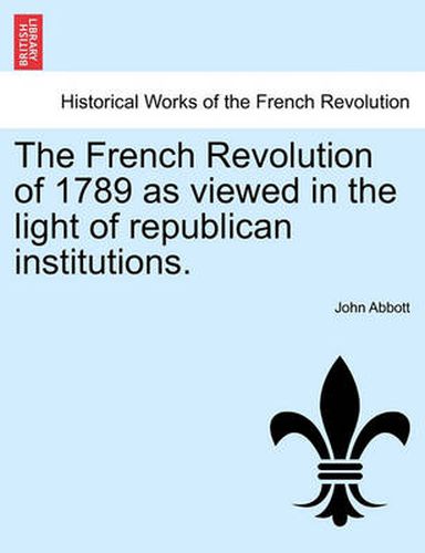 Cover image for The French Revolution of 1789 as Viewed in the Light of Republican Institutions.