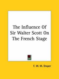 Cover image for The Influence of Sir Walter Scott on the French Stage