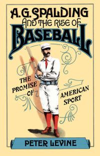 Cover image for A. G. Spalding and the Rise of Baseball: The Promise of American Sport