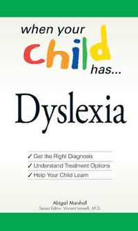 Cover image for When Your Child Has... Dyslexia: Get the Right Diagnosis, Understand Treatment Options, and Help Your Child Learn