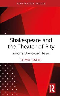Cover image for Shakespeare and the Theater of Pity: Sinon's Borrowed Tears