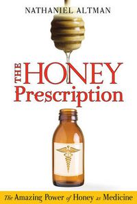 Cover image for The Honey Prescription: The Amazing Power of Honey as Medicine