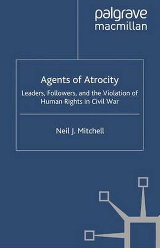 Cover image for Agents of Atrocity: Leaders, Followers, and the Violation of Human Rights in Civil War