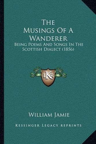 Cover image for The Musings of a Wanderer: Being Poems and Songs in the Scottish Dialect (1856)