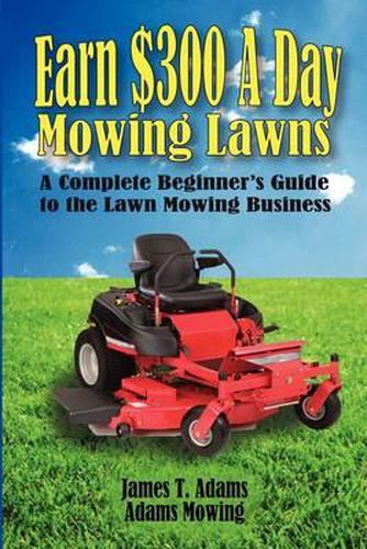 Cover image for Earn $300 a Day Mowing Lawns: A Complete Beginner's Guide to the Lawn Mowing Business