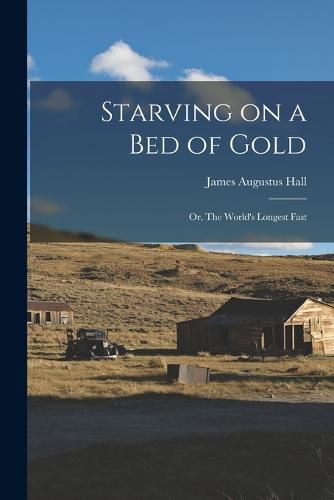 Starving on a bed of Gold; or, The World's Longest Fast