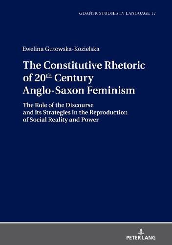 Cover image for The Constitutive Rhetoric of 20th Century Anglo-Saxon Feminism: The Role of the Discourse and its Strategies in the Reproduction of Social Reality and Power