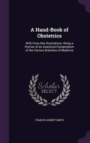 Cover image for A Hand-Book of Obstetrics: With Forty-One Illustrations: Being a Portion of an Analytical Compendium of the Various Branches of Medicine