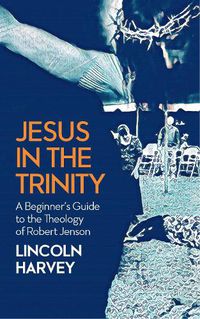 Cover image for Jesus in the Trinity: A Beginner's Guide to the Theology of Robert Jenson