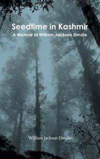 Cover image for Seedtime in Kashmir: A Memoir of William Jackson Elmslie