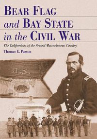 Cover image for Bear Flag and Bay State in the Civil War: The Californians of the Second Massachusetts Cavalry