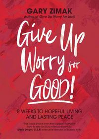 Cover image for Give Up Worry for Good!: 8 Weeks to Hopeful Living and Lasting Peace