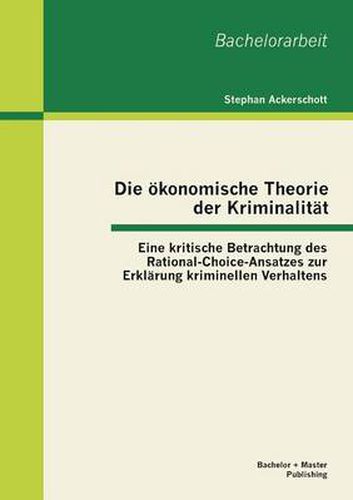 Cover image for Die oekonomische Theorie der Kriminalitat: Eine kritische Betrachtung des Rational-Choice-Ansatzes zur Erklarung kriminellen Verhaltens