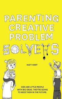 Cover image for Parenting Creative Problem Solvers: Kids Are Little People with Big Ideas. They're Going to Need Them in the Future.