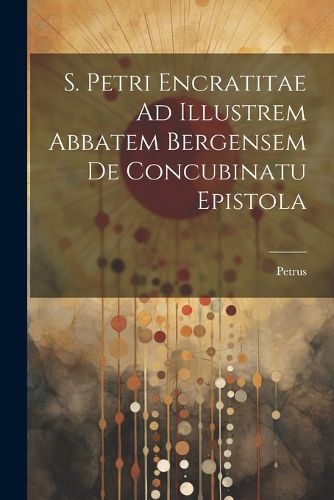 Cover image for S. Petri Encratitae Ad Illustrem Abbatem Bergensem De Concubinatu Epistola