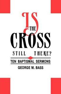 Cover image for Is the Cross Still There?: Ten Baptismal Sermons