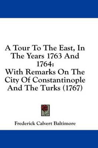 Cover image for A Tour to the East, in the Years 1763 and 1764: With Remarks on the City of Constantinople and the Turks (1767)