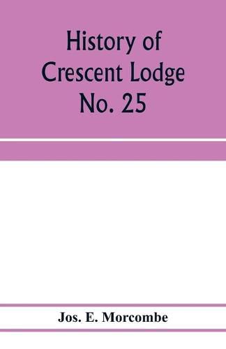 Cover image for History of Crescent Lodge No. 25, Ancient Free and Accepted Masons, Cedar Rapids, Iowa: from its organization in 1850, to the close of the year 1905