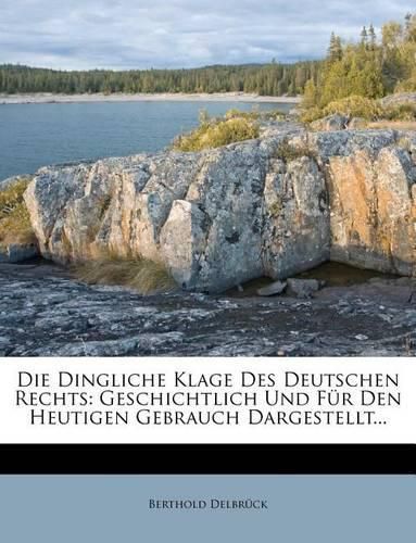 Die Dingliche Klage Des Deutschen Rechts: Geschichtlich Und Fur Den Heutigen Gebrauch Dargestellt...